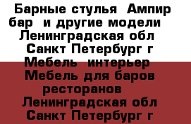 Барные стулья “Ампир бар“ и другие модели. - Ленинградская обл., Санкт-Петербург г. Мебель, интерьер » Мебель для баров, ресторанов   . Ленинградская обл.,Санкт-Петербург г.